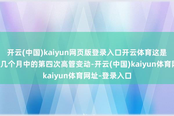 开云(中国)kaiyun网页版登录入口开云体育这是该公司在夙昔几个月中的第四次高管变动-开云(中国)kaiyun体育网址-登录入口