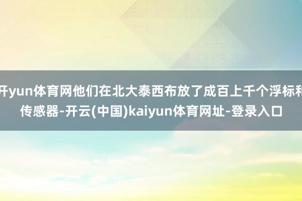 开yun体育网他们在北大泰西布放了成百上千个浮标和传感器-开云(中国)kaiyun体育网址-登录入口