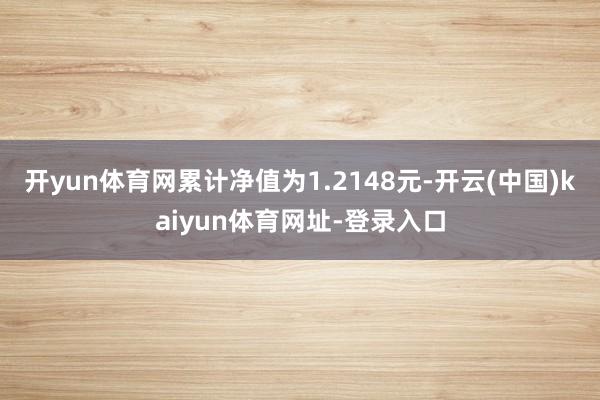 开yun体育网累计净值为1.2148元-开云(中国)kaiyun体育网址-登录入口