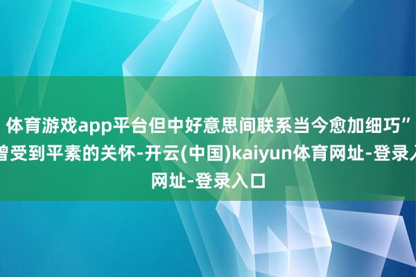 体育游戏app平台但中好意思间联系当今愈加细巧”就曾受到平素的关怀-开云(中国)kaiyun体育网址-登录入口