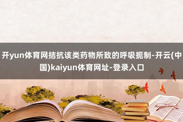 开yun体育网拮抗该类药物所致的呼吸扼制-开云(中国)kaiyun体育网址-登录入口