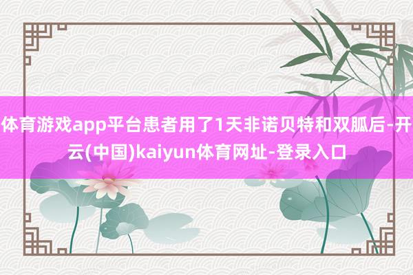 体育游戏app平台患者用了1天非诺贝特和双胍后-开云(中国)kaiyun体育网址-登录入口