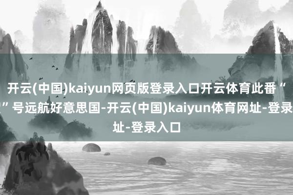 开云(中国)kaiyun网页版登录入口开云体育此番“加贺”号远航好意思国-开云(中国)kaiyun体育网址-登录入口