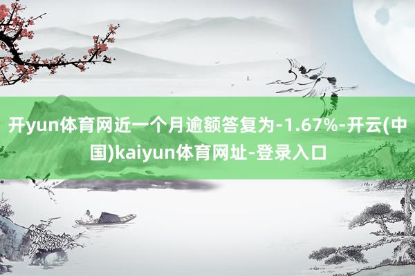 开yun体育网近一个月逾额答复为-1.67%-开云(中国)kaiyun体育网址-登录入口