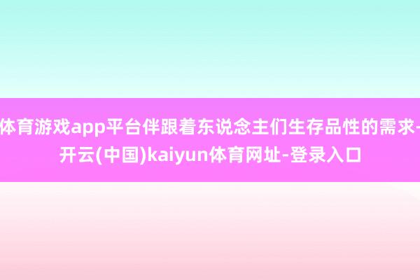 体育游戏app平台伴跟着东说念主们生存品性的需求-开云(中国)kaiyun体育网址-登录入口