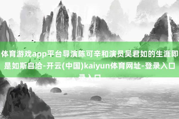 体育游戏app平台导演陈可辛和演员吴君如的生涯即是如斯自洽-开云(中国)kaiyun体育网址-登录入口