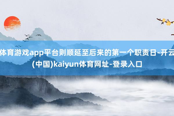 体育游戏app平台则顺延至后来的第一个职责日-开云(中国)kaiyun体育网址-登录入口