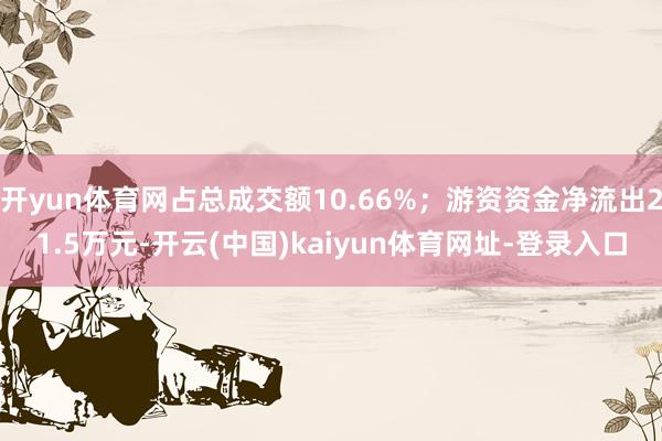 开yun体育网占总成交额10.66%；游资资金净流出21.5万元-开云(中国)kaiyun体育网址-登录入口