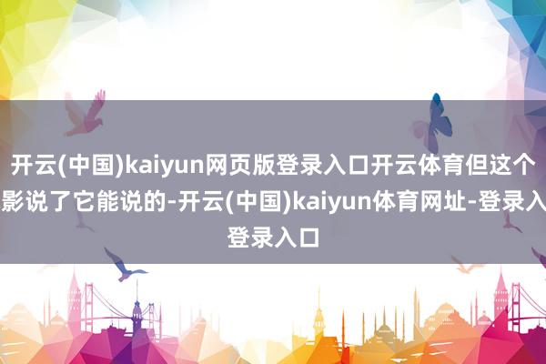 开云(中国)kaiyun网页版登录入口开云体育但这个电影说了它能说的-开云(中国)kaiyun体育网址-登录入口