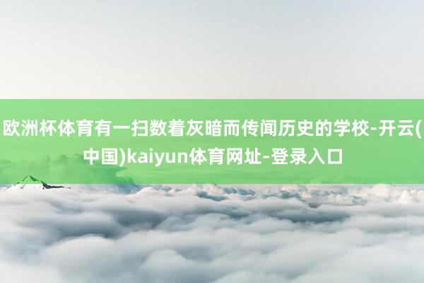 欧洲杯体育有一扫数着灰暗而传闻历史的学校-开云(中国)kaiyun体育网址-登录入口