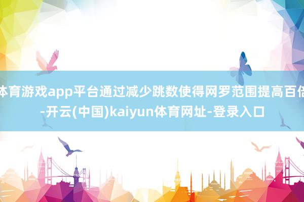 体育游戏app平台通过减少跳数使得网罗范围提高百倍-开云(中国)kaiyun体育网址-登录入口