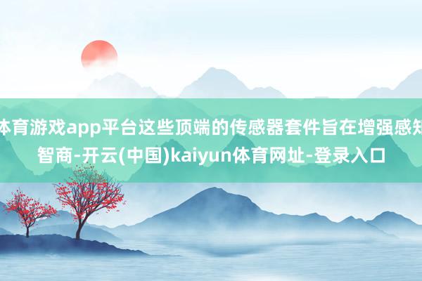 体育游戏app平台这些顶端的传感器套件旨在增强感知智商-开云(中国)kaiyun体育网址-登录入口