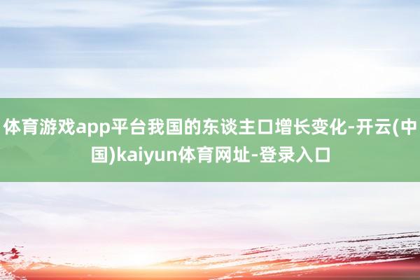 体育游戏app平台我国的东谈主口增长变化-开云(中国)kaiyun体育网址-登录入口