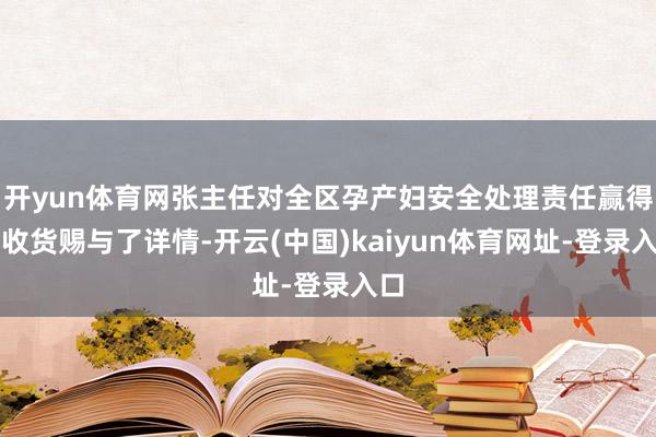 开yun体育网张主任对全区孕产妇安全处理责任赢得的收货赐与了详情-开云(中国)kaiyun体育网址-登录入口