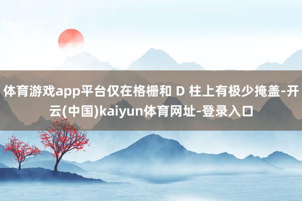 体育游戏app平台仅在格栅和 D 柱上有极少掩盖-开云(中国)kaiyun体育网址-登录入口