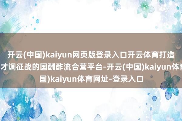 开云(中国)kaiyun网页版登录入口开云体育打造东说念主工智能才调征战的国酬酢流合营平台-开云(中国)kaiyun体育网址-登录入口