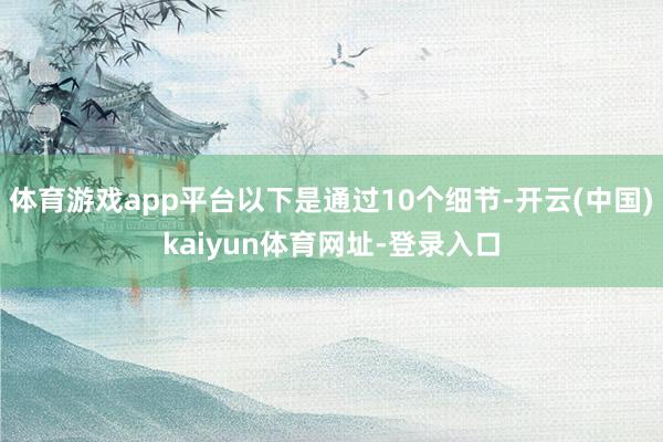 体育游戏app平台以下是通过10个细节-开云(中国)kaiyun体育网址-登录入口