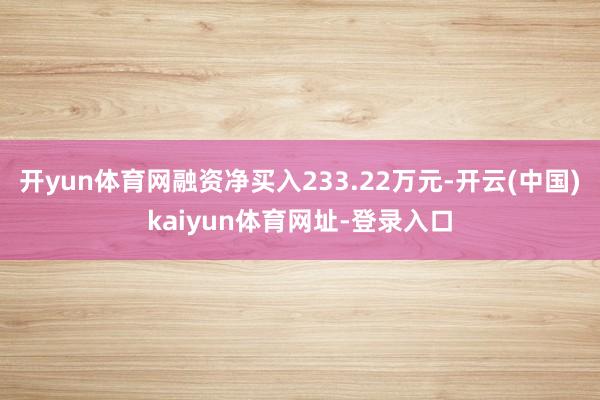 开yun体育网融资净买入233.22万元-开云(中国)kaiyun体育网址-登录入口