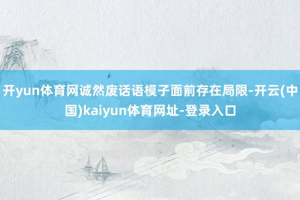 开yun体育网诚然废话语模子面前存在局限-开云(中国)kaiyun体育网址-登录入口