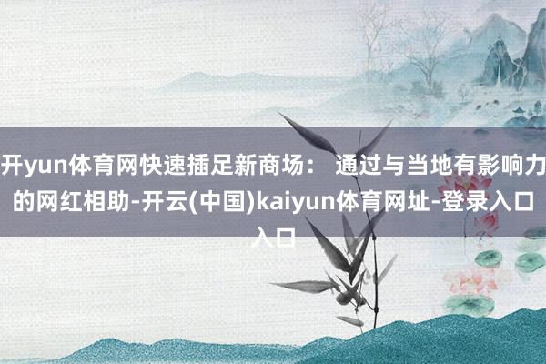 开yun体育网快速插足新商场： 通过与当地有影响力的网红相助-开云(中国)kaiyun体育网址-登录入口