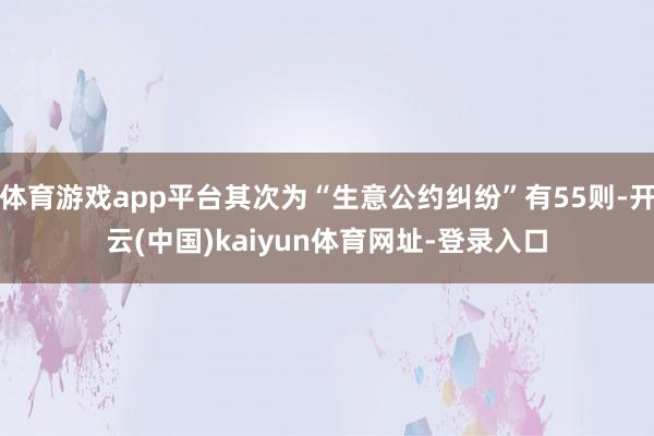 体育游戏app平台其次为“生意公约纠纷”有55则-开云(中国)kaiyun体育网址-登录入口