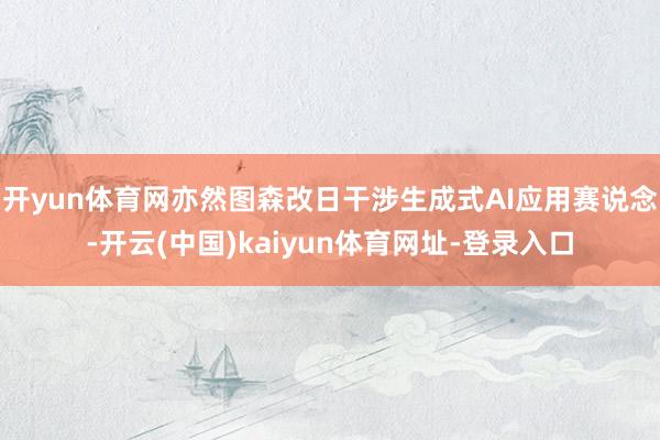 开yun体育网亦然图森改日干涉生成式AI应用赛说念-开云(中国)kaiyun体育网址-登录入口