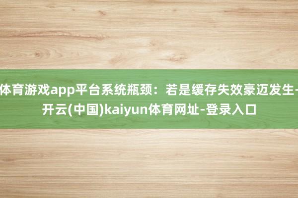 体育游戏app平台系统瓶颈：若是缓存失效豪迈发生-开云(中国)kaiyun体育网址-登录入口