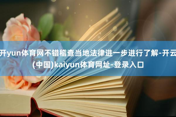 开yun体育网不错稽查当地法律进一步进行了解-开云(中国)kaiyun体育网址-登录入口