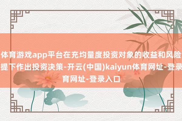 体育游戏app平台在充均量度投资对象的收益和风险的前提下作出投资决策-开云(中国)kaiyun体育网址-登录入口