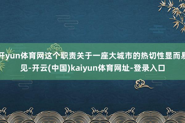 开yun体育网这个职责关于一座大城市的热切性显而易见-开云(中国)kaiyun体育网址-登录入口